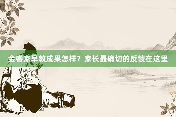 金睿家早教成果怎样？家长最确切的反馈在这里