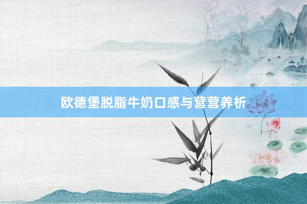 欧德堡脱脂牛奶口感与营营养析