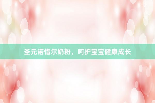 圣元诺惜尔奶粉，呵护宝宝健康成长