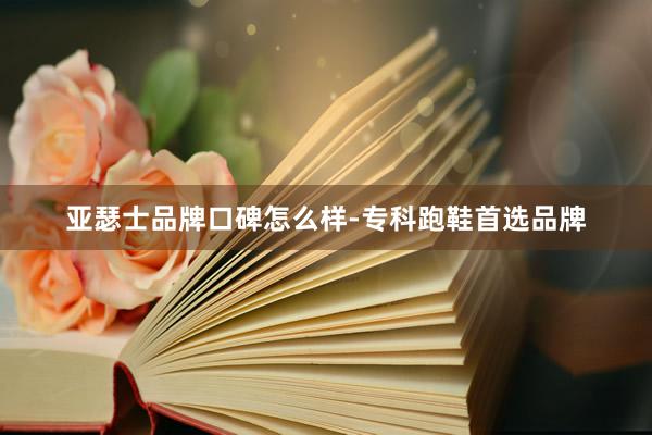 亚瑟士品牌口碑怎么样-专科跑鞋首选品牌