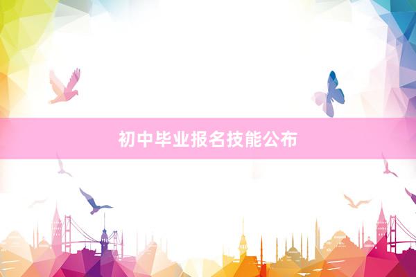 初中毕业报名技能公布