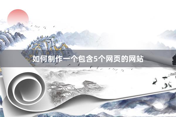 如何制作一个包含5个网页的网站