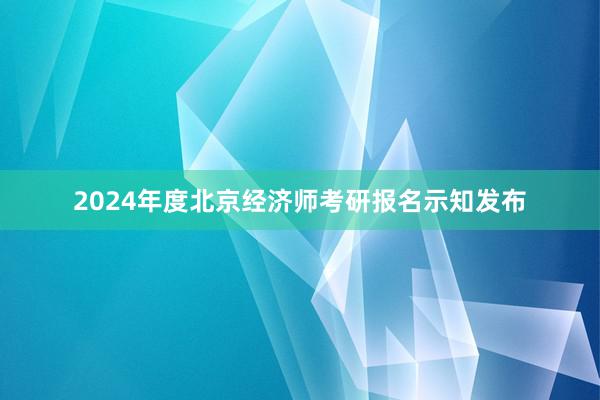 2024年度北京经济师考研报名示知发布