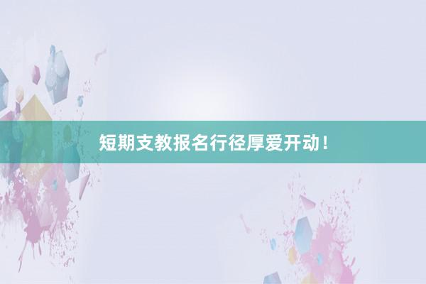 短期支教报名行径厚爱开动！