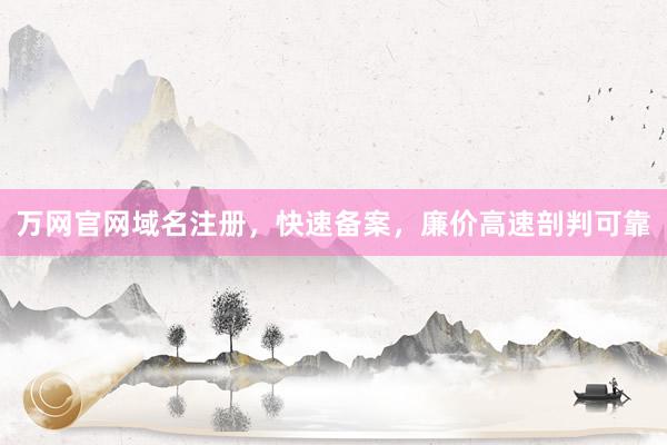 万网官网域名注册，快速备案，廉价高速剖判可靠