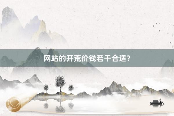 网站的开荒价钱若干合适？