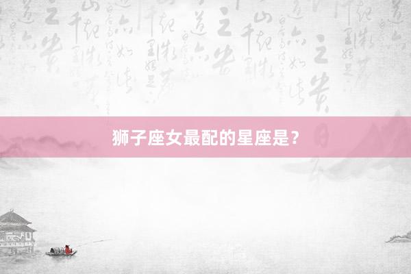 狮子座女最配的星座是？
