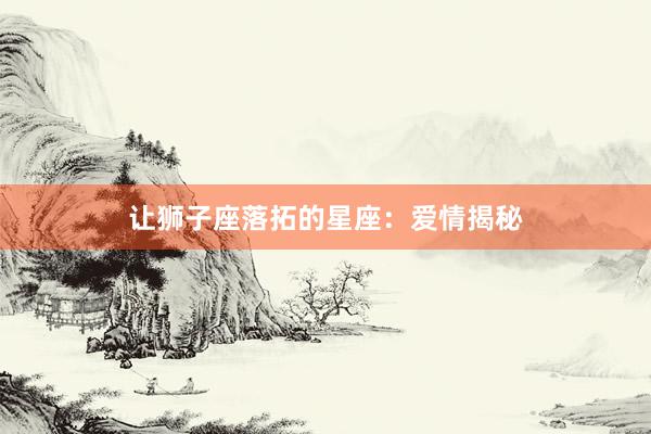 让狮子座落拓的星座：爱情揭秘