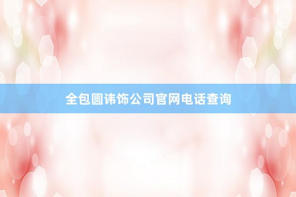 全包圆讳饰公司官网电话查询