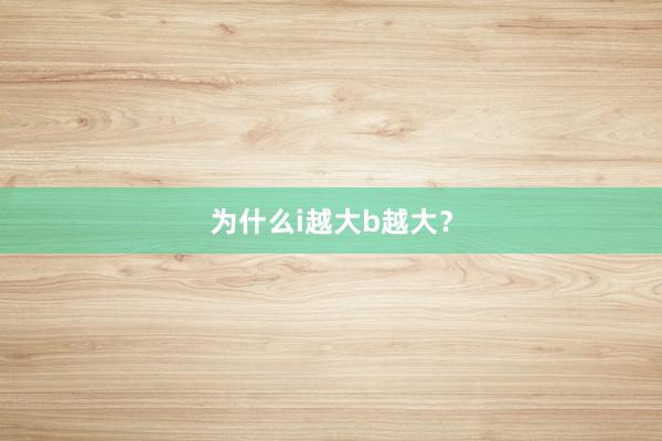 为什么i越大b越大？